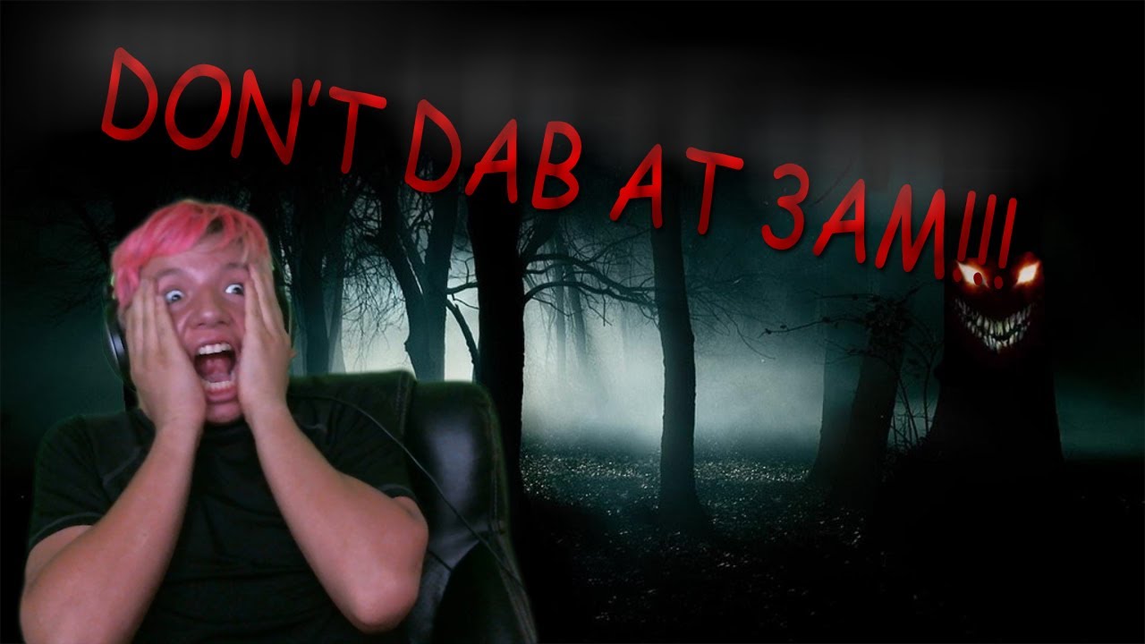 DON'T DAB AT 3AM WARNING: ULTRA SCARY MANY SPOOKS