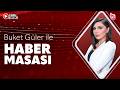 #CANLI | Buket Güler ile Haber Masası