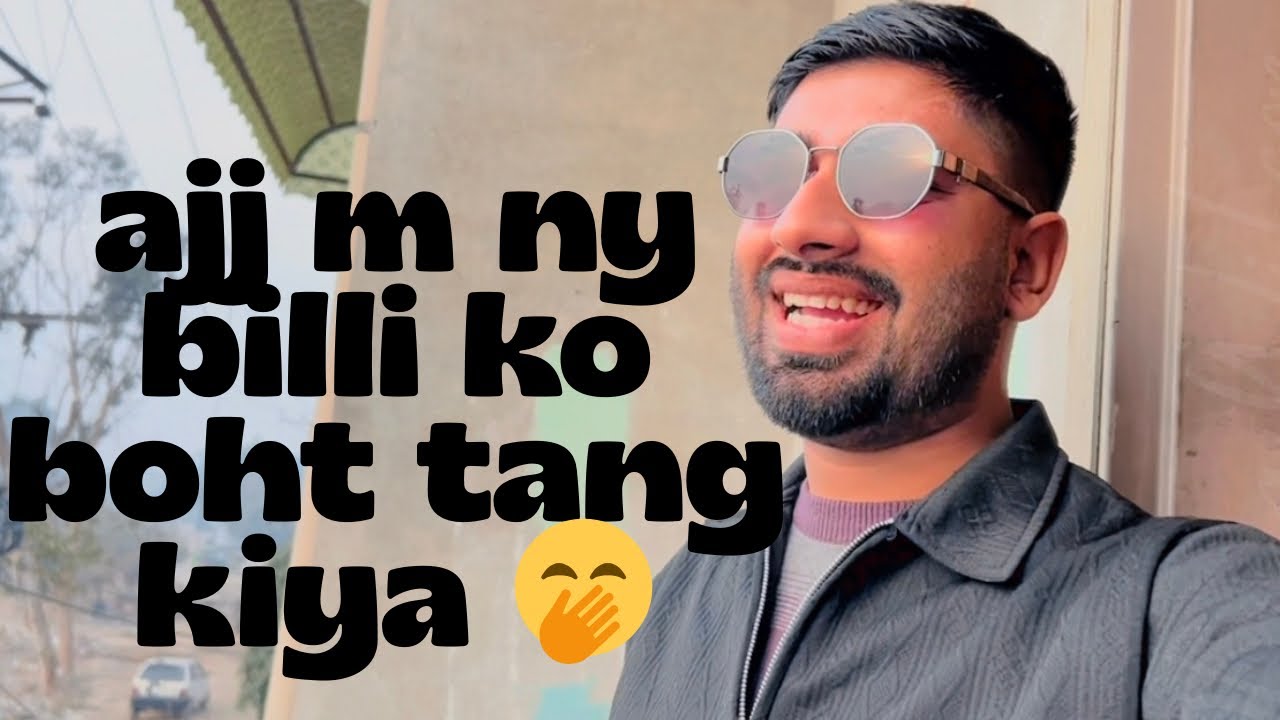 ajj m ny billi ko boht tang kiya 🤭