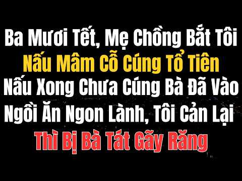 30 Tết, Mẹ Chồng Bắt Tôi Nấu Mâm Cỗ Cúng Tổ Tiên, Nấu Xong Chưa Cúng Bà Đã Vào Ngồi Ăn Ngon Lành