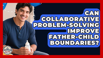 Can Collaborative Problem-solving Improve Father-child Boundaries? - Fatherhood Journey Network