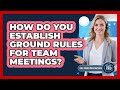 How Do You Establish Ground Rules For Team Meetings?