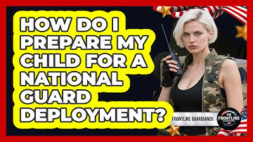 How Do I Prepare My Child For A National Guard Deployment?