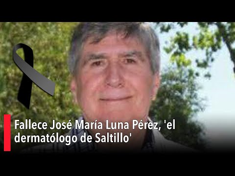 Fallece José María Luna Pérez, 'el dermatólogo de Saltillo'