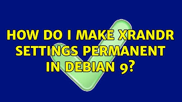 How do I make xrandr settings permanent in Debian 9? (2 Solutions!!)
