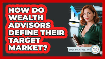 How Do Wealth Advisors Define Their Target Market? - Wealth Advisor Success Hub