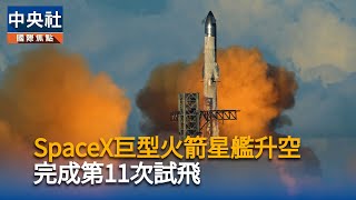 SpaceX巨型火箭星艦轟然升空　圓滿完成第11次試飛