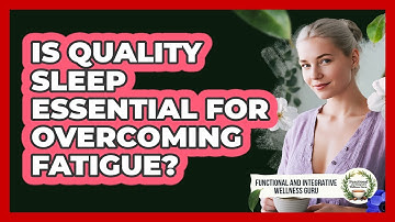 Is Quality Sleep Essential For Overcoming Fatigue?