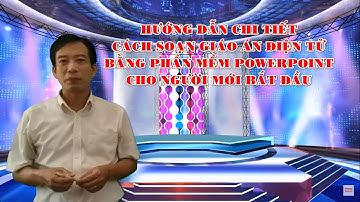Hướng dẫn chi tiết cách soạn giáo án điện tử bằng phần mềm Powerpoint cho người mới bắt đầu