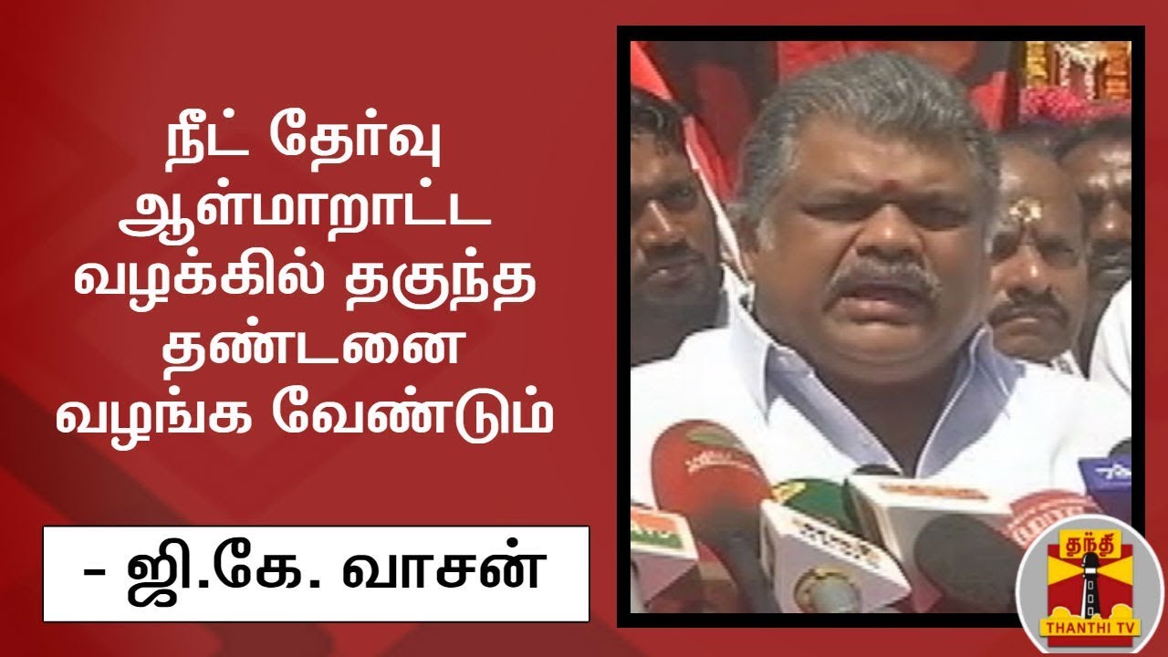 neet exams 2019 நீட் தேர்வு ஆள்மாறாட்ட வழக்கில் தகுந்த தண்டனை வழங்க வேண்டும் - ஜி.கே. வாசன் | GK Vasan