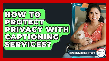 How To Protect Privacy With Captioning Services? - Disability Parenting Network