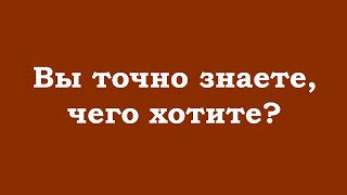 Вы точно знаете, чего хотите?