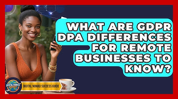 What Are GDPR DPA Differences For Remote Businesses To Know? - Digital Nomad Success Guide