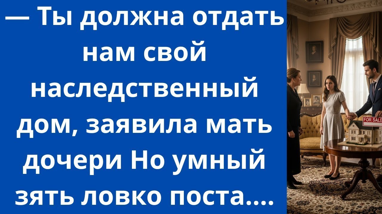 Ты должна отдать нам свой наследственный дом, заявила мать дочери Но умный зять ловко поста