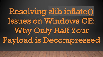 Resolving zlib inflate() Issues on Windows CE: Why Only Half Your Payload is Decompressed