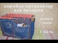 Коробка с карманами для вязальщицы / Для проектов, инструментов и др.