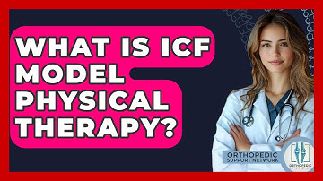 What Is ICF Model Physical Therapy? - Orthopedic Support Network
