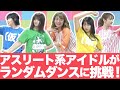 アスリート系アイドルが【過酷!?】ランダムダンスに挑戦!