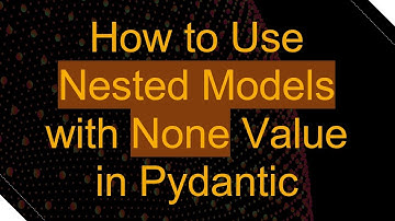 How to Use Nested Models with None Value in Pydantic