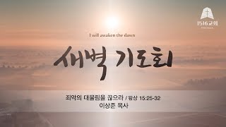 새벽기도 240511 "죄악의 대물림을 끊으라" (왕상 15:25-32) /이상준 목사