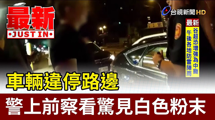 車輛違停路邊 警上前察看驚見可疑白色粉末【最新快訊】