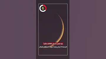 غرة شهر شعبان 1446هـ فلكيا الجمعة 31 يناير وهذا موعد استطلاع الهلال 