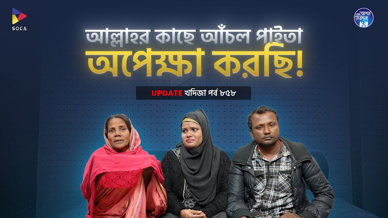 আল্লাহর কাছে আঁচল পাইতা অপেক্ষা করছি  ! Apan Thikana: 858 I Khadiza I Final Update I