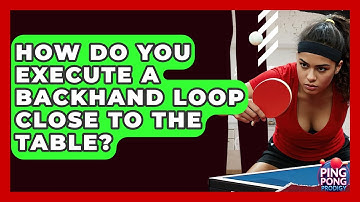 How Do You Execute A Backhand Loop Close To The Table? - Ping Pong Prodigy