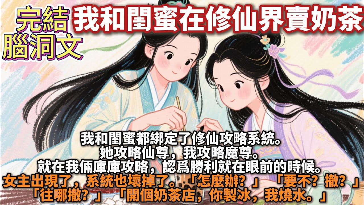 完結沙雕腦洞文：我和閨蜜在修仙界賣奶茶。我和閨蜜都綁定了修仙攻略系統。她攻略仙尊，我攻略魔尊。就在我倆庫庫攻略的時候，女主出現了「怎麼辦？」 「要不？撤？」「往哪撤？」「開個奶茶店，你製冰，我燒水。」