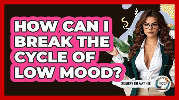 How Can I Break The Cycle Of Low Mood? - Cognitive Therapy Hub