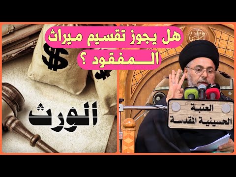 هل يجوز توزيع ميراث المفقود على الورثة السيد خضير المدني