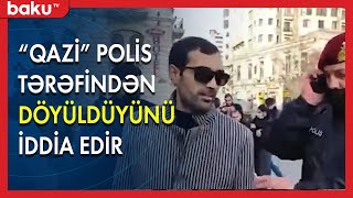 Qazi Polis Tərəfindən Döyüldüyünü Iddia Edir - Baku Tv
