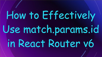 How to Effectively Use match.params.id in React Router v6
