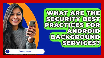 What Are The Security Best Practices For Android Background Services? - Be App Savvy