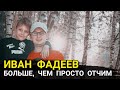 ИВАН ФАДЕЕВ // БОЛЬШЕ, ЧЕМ ПРОСТО ОТЧИМ