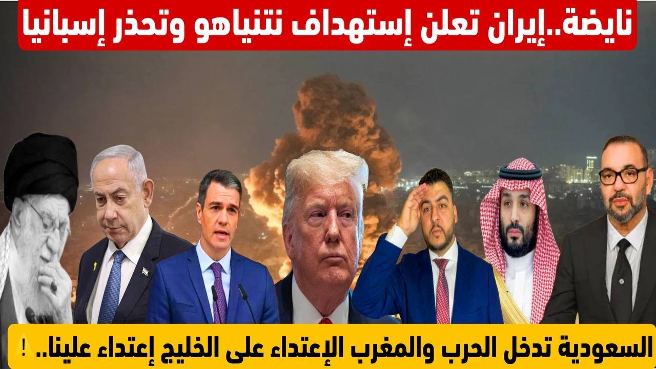 نايضة.إيران تعلن إستهداف نتنياهو وتحذر إسبانيا من المواجهة/سعودية تدخل الحرب والمغرب يعلن عن قراره
