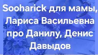 Sooharick Для Мамы, Лариса Васильевна Про Данилу, Денис Давыдов