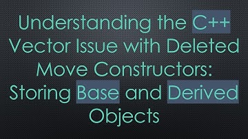 Understanding the C+ +  Vector Issue with Deleted Move Constructors: Storing Base and Derived Objec
