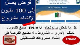 ENJAM كل مايتعلق بلونجام قروض تصل الى 100 مليون لانشاء مشروع (الملف/الشروط/صيغ التمويل) 2021/2022