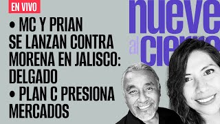 #EnVivo ¬ #NueveAlCierre ¬ MC y PRIAN contra Morena en Jalisco: Delgado ¬ Plan C presiona mercados