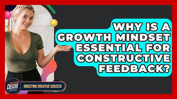 Why Is A Growth Mindset Essential For Constructive Feedback? - Directing Creative Success