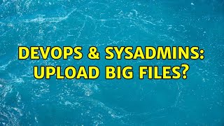 Celebrity DevOps & SysAdmins: Upload big files? Profile