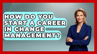 How Do You Start A Career In Change Management? - Job Success Network