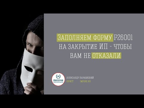 Как заполнить заявление Р26001 на закрытие ИП самостоятельно за 3 минуты!