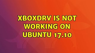 Ubuntu: xboxdrv is not working on ubuntu 17.10