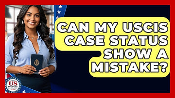 Can My USCIS Case Status Show a Mistake? | US Citizenship Immigration Guide