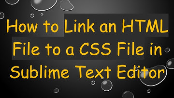 How to Link an HTML File to a CSS File in Sublime Text Editor