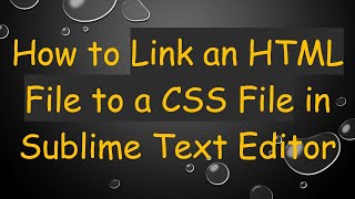 How to Link an HTML File to a CSS File in Sublime Text Editor