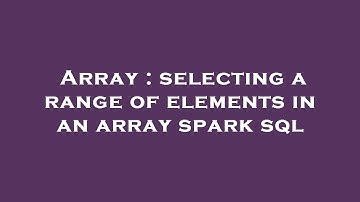 Array : selecting a range of elements in an array spark sql