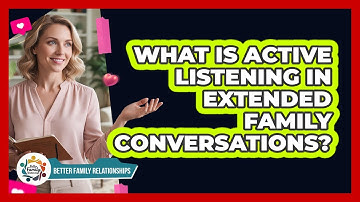 What Is Active Listening In Extended Family Conversations? - Better Family Relationships